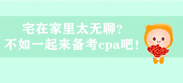 宅在家里太無(wú)聊？不如一起來(lái)備考cpa吧！