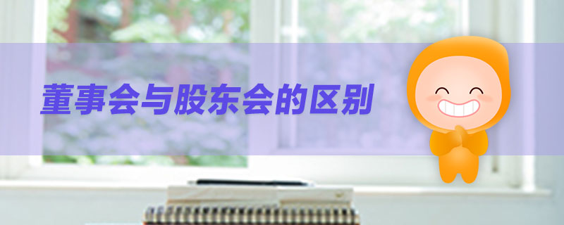 董事會(huì)與股東會(huì)的區(qū)別