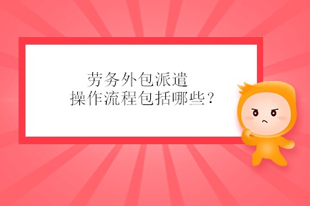勞務(wù)外包派遣操作流程包括哪些？
