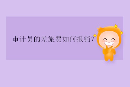 審計(jì)員的差旅費(fèi)如何報(bào)銷？