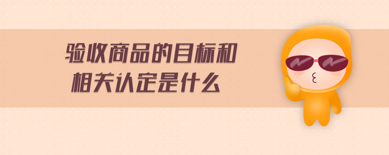 驗收商品的目標(biāo)和相關(guān)認定是什么