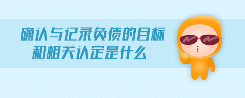 確認與記錄負債的目標和相關認定是什么