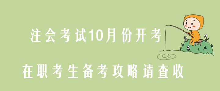 注會(huì)考試10月份開考，在職考生備考攻略請(qǐng)查收！
