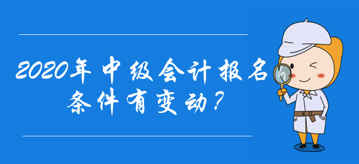 2020年中級(jí)會(huì)計(jì)報(bào)名條件有變動(dòng)？速來(lái)了解最新報(bào)名資訊！