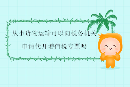 從事貨物運輸可以向稅務(wù)機關(guān)申請代開增值稅專票嗎？