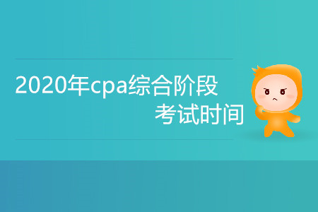 2020年cpa綜合階段考試時間是什么時候？