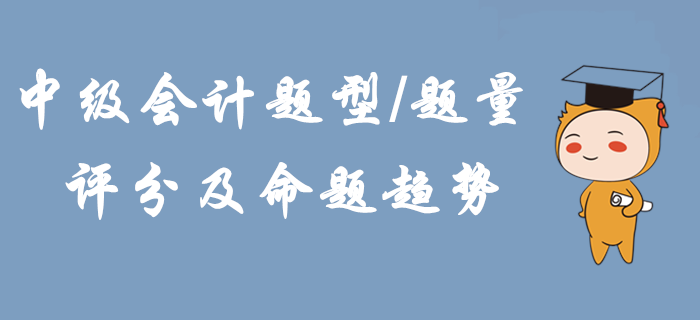 2020年中級(jí)會(huì)計(jì)題型題量、評(píng)分及命題趨勢(shì)！掌握這些輕松拿下考試！