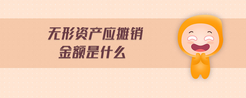 無(wú)形資產(chǎn)應(yīng)攤銷金額是什么