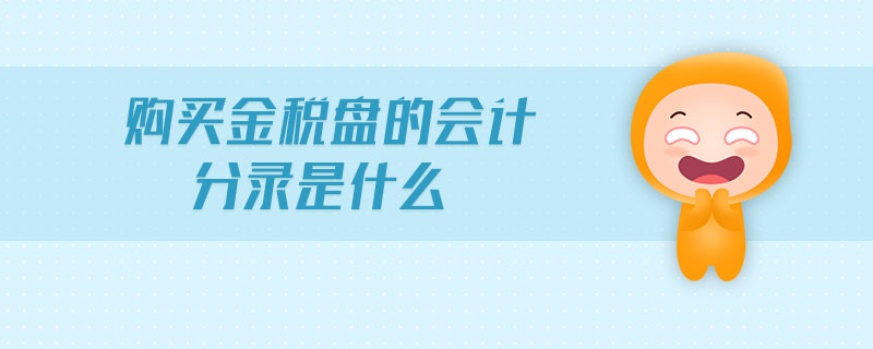 購買金稅盤的會(huì)計(jì)分錄是什么