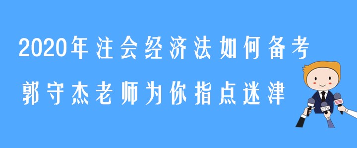 2020年注會經(jīng)濟法如何備考？郭守杰老師為你指點迷津
