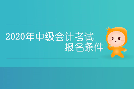 2020年中級(jí)會(huì)計(jì)考試報(bào)名條件有哪些你清楚嗎？