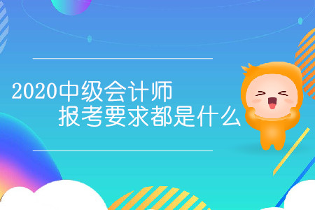 2020中級會計師報考要求都是什么？