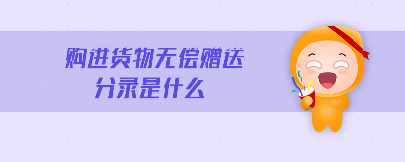購(gòu)進(jìn)貨物無(wú)償贈(zèng)送分錄是什么