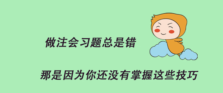 做注會習(xí)題總是錯(cuò)，那是因?yàn)槟氵€沒有掌握這些技巧！