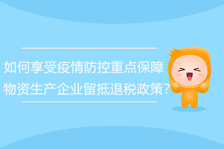 如何享受疫情防控重點保障物資生產(chǎn)企業(yè)留抵退稅政策？