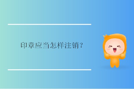 印章應(yīng)當(dāng)怎樣注銷？