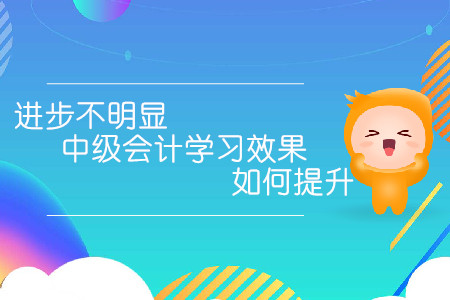 進(jìn)步不明顯，中級(jí)會(huì)計(jì)學(xué)習(xí)效果如何提升？
