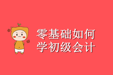 零基礎(chǔ)考生初級(jí)會(huì)計(jì)怎么學(xué)？