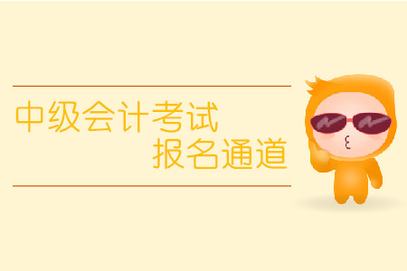 中級(jí)會(huì)計(jì)考試報(bào)名通道什么時(shí)候開放？