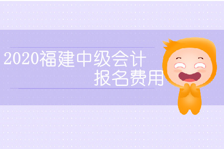 2020福建中級(jí)會(huì)計(jì)報(bào)名費(fèi)用是多少？