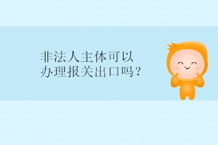 非法人主體可以辦理報關(guān)出口嗎？