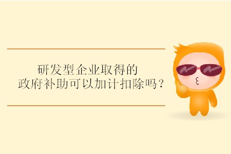 研發(fā)型企業(yè)取得的政府補助可以加計扣除嗎？