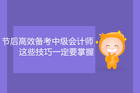 節(jié)后高效備考中級會計師，這些技巧一定要掌握！