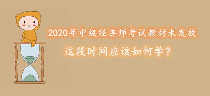 2020年中級經(jīng)濟(jì)師考試教材未發(fā)放，這段時(shí)間應(yīng)該如何學(xué)？