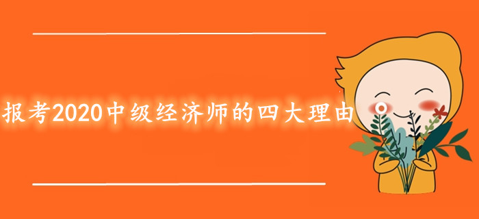 報考2020年中級經(jīng)濟(jì)師考試的四大理由