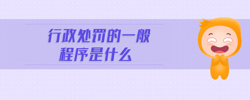 行政處罰的一般程序是什么