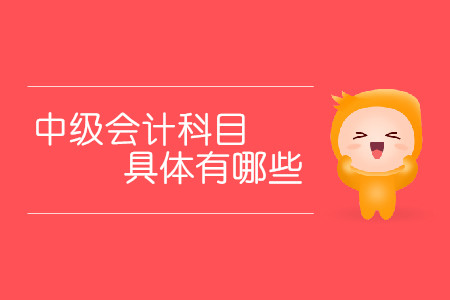 中級會計科目具體有哪些？