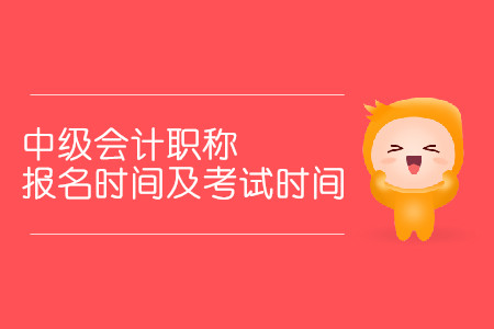 中級(jí)會(huì)計(jì)職稱報(bào)名時(shí)間及考試時(shí)間分別是什么時(shí)候？