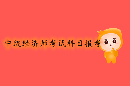 中級(jí)經(jīng)濟(jì)師考試科目報(bào)考幾號(hào)開始？報(bào)考條件有哪些？