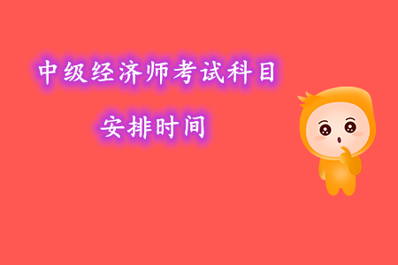 中級(jí)經(jīng)濟(jì)師考試科目安排時(shí)間幾號(hào)考試？