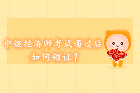 中級(jí)經(jīng)濟(jì)師考試通過(guò)后如何領(lǐng)證？領(lǐng)證方式都有哪些？