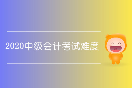 2020中級會計考試難嗎？
