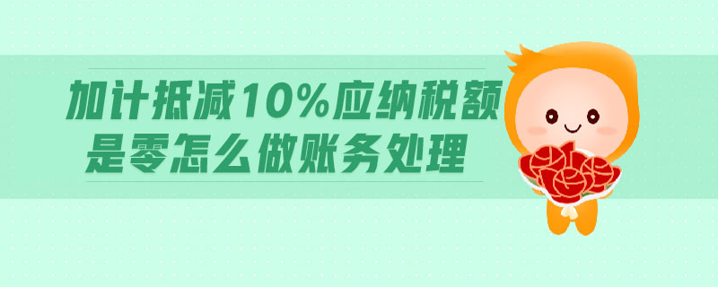 加計抵減10%應納稅額是零怎么做賬務處理