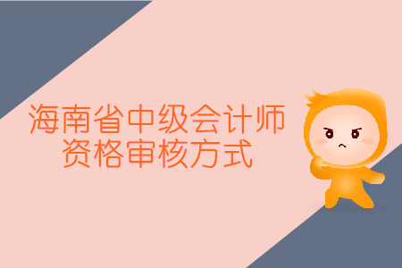 海南省中級會計師資格審核方式是怎樣的？