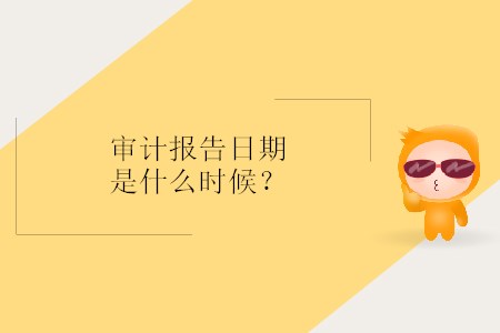 審計(jì)報(bào)告日期是什么時(shí)候？