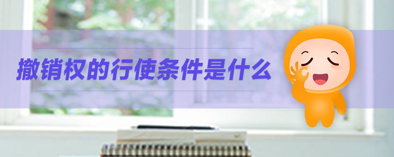 撤銷權(quán)的行使條件是什么