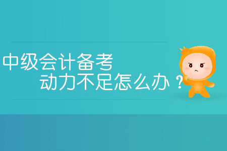 中級會計備考動力不足怎么辦？三招教您提高學習熱情！