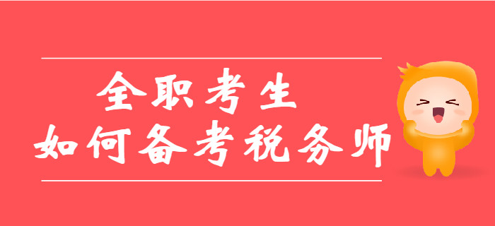全職考生備考稅務(wù)師有哪些優(yōu)劣勢？教你如何備考稅務(wù)師！