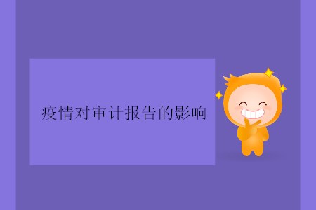 疫情對(duì)審計(jì)報(bào)告的影響
