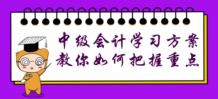 收藏！中級(jí)會(huì)計(jì)各階段學(xué)習(xí)方案已配齊，教你如何把握重點(diǎn)！