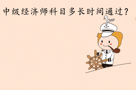 中級(jí)經(jīng)濟(jì)師考試科目多長(zhǎng)時(shí)間通過(guò)？