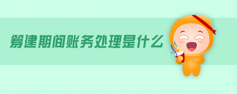籌建期間賬務處理是什么