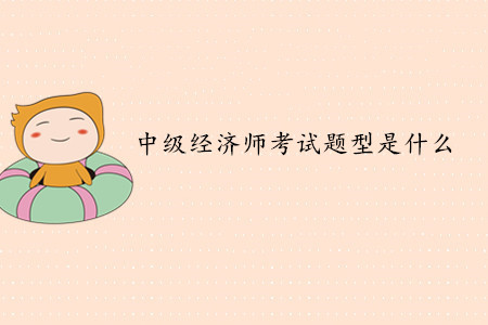 中級經(jīng)濟師考試題型是什么？考試難度如何？