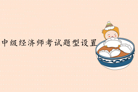 中級(jí)經(jīng)濟(jì)師考試題型設(shè)置，難度大嗎？