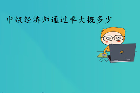 中級(jí)經(jīng)濟(jì)師考試通過率大概多少？通過人數(shù)多嗎？