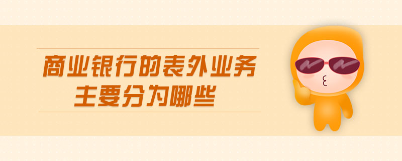 商業(yè)銀行的表外業(yè)務(wù)主要分為哪些